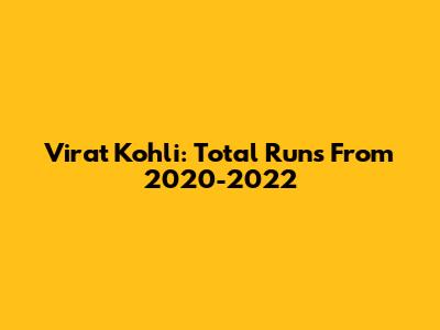 Virat Kohli: Total Runs From 2020-2022