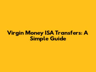 Virgin Money ISA Transfers: A Simple Guide