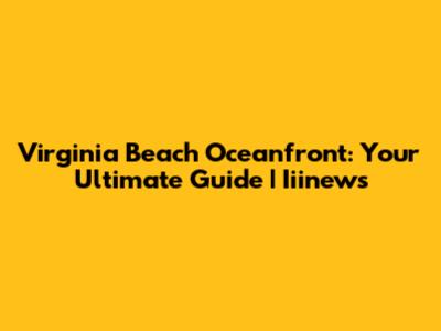 Virginia Beach Oceanfront: Your Ultimate Guide | Iiinews