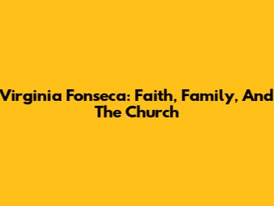 Virginia Fonseca: Faith, Family, And The Church