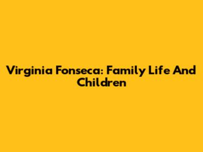 Virginia Fonseca: Family Life And Children