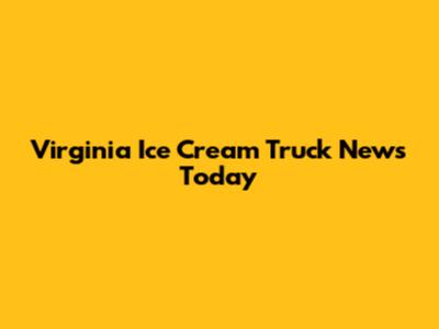 Virginia Ice Cream Truck News Today