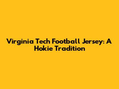 Virginia Tech Football Jersey: A Hokie Tradition