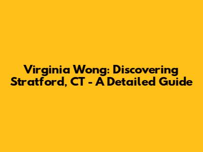 Virginia Wong: Discovering Stratford, CT - A Detailed Guide