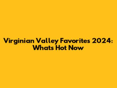 Virginian Valley Favorites 2024: What's Hot Now