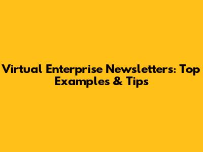 Virtual Enterprise Newsletters: Top Examples & Tips