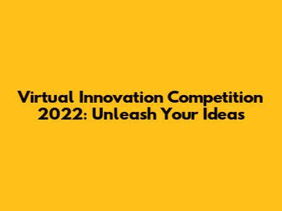 Virtual Innovation Competition 2022: Unleash Your Ideas