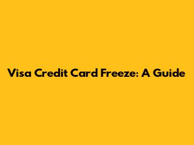 Visa Credit Card Freeze: A Guide