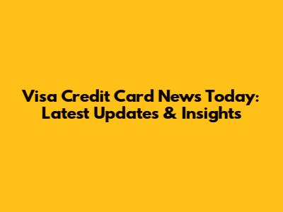 Visa Credit Card News Today: Latest Updates & Insights