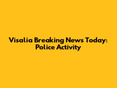 Visalia Breaking News Today: Police Activity