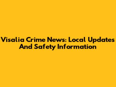 Visalia Crime News: Local Updates And Safety Information