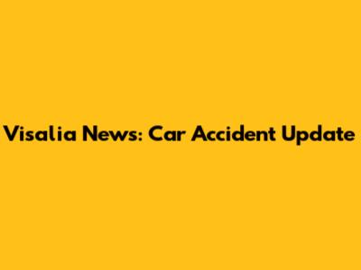 Visalia News: Car Accident Update