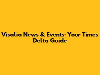 Visalia News & Events: Your Times Delta Guide