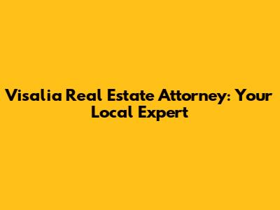 Visalia Real Estate Attorney: Your Local Expert
