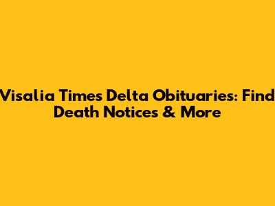 Visalia Times Delta Obituaries: Find Death Notices & More