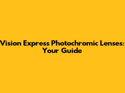 Vision Express Photochromic Lenses: Your Guide