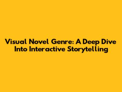 Visual Novel Genre: A Deep Dive Into Interactive Storytelling