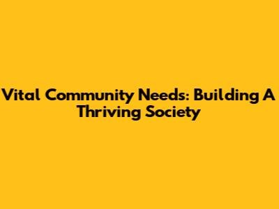 Vital Community Needs: Building A Thriving Society