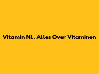 Vitamin NL: Alles Over Vitaminen