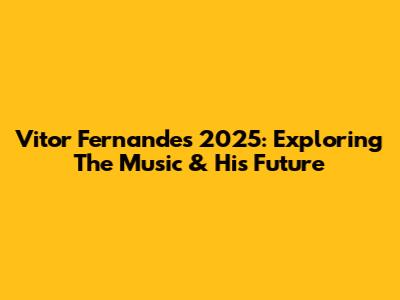 Vitor Fernandes 2025: Exploring The Music & His Future