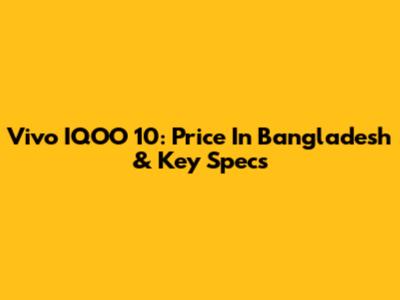Vivo IQOO 10: Price In Bangladesh & Key Specs