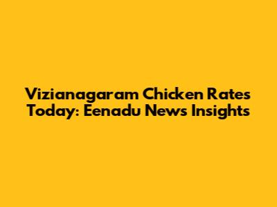 Vizianagaram Chicken Rates Today: Eenadu News Insights