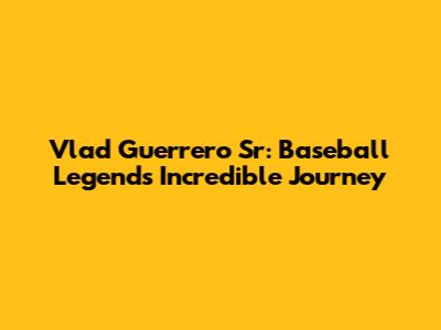 Vlad Guerrero Sr: Baseball Legend's Incredible Journey