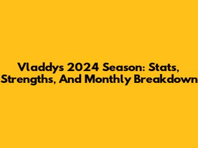Vladdy's 2024 Season: Stats, Strengths, And Monthly Breakdown