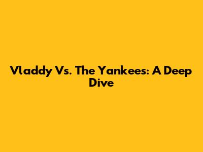 Vladdy Vs. The Yankees: A Deep Dive
