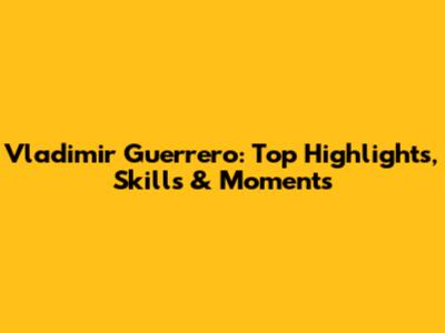 Vladimir Guerrero: Top Highlights, Skills & Moments