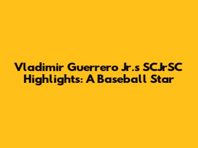 Vladimir Guerrero Jr.'s SCJrSC Highlights: A Baseball Star