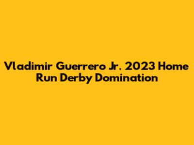 Vladimir Guerrero Jr. 2023 Home Run Derby Domination