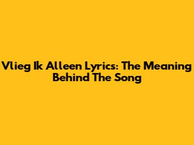 Vlieg Ik Alleen Lyrics: The Meaning Behind The Song