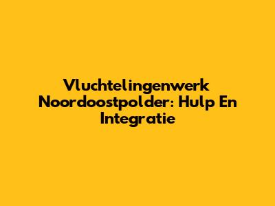 Vluchtelingenwerk Noordoostpolder: Hulp En Integratie