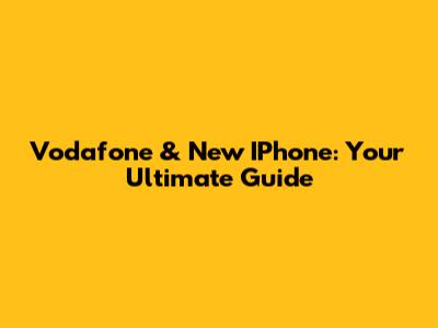 Vodafone & New IPhone: Your Ultimate Guide