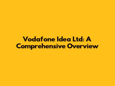 Vodafone Idea Ltd: A Comprehensive Overview