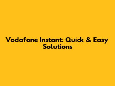 Vodafone Instant: Quick & Easy Solutions