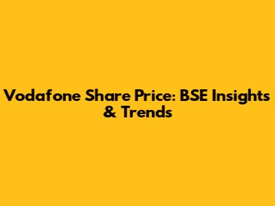 Vodafone Share Price: BSE Insights & Trends