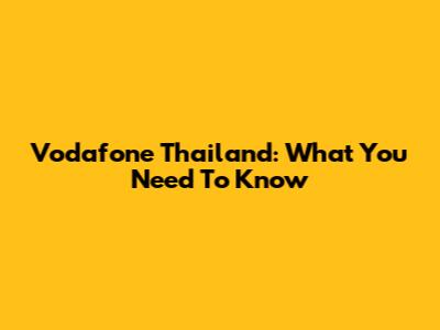 Vodafone Thailand: What You Need To Know