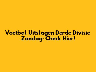 Voetbal Uitslagen Derde Divisie Zondag: Check Hier!