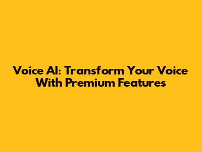 Voice AI: Transform Your Voice With Premium Features