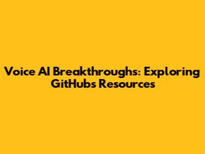 Voice AI Breakthroughs: Exploring GitHub's Resources