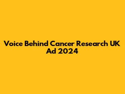 Voice Behind Cancer Research UK Ad 2024