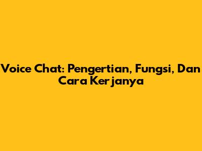 Voice Chat: Pengertian, Fungsi, Dan Cara Kerjanya