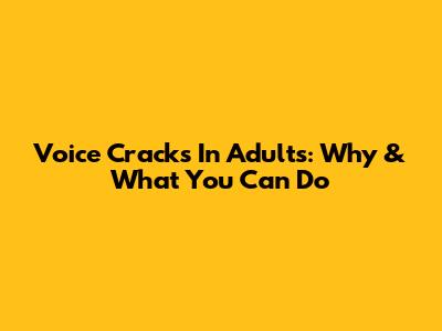 Voice Cracks In Adults: Why & What You Can Do