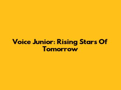 Voice Junior: Rising Stars Of Tomorrow