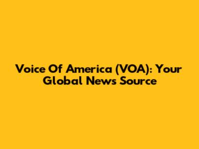 Voice Of America (VOA): Your Global News Source