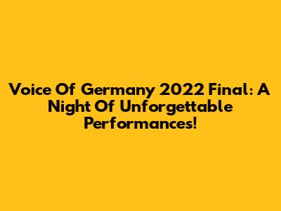 Voice Of Germany 2022 Final: A Night Of Unforgettable Performances!