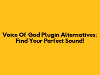 Voice Of God Plugin Alternatives: Find Your Perfect Sound!