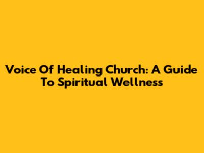 Voice Of Healing Church: A Guide To Spiritual Wellness